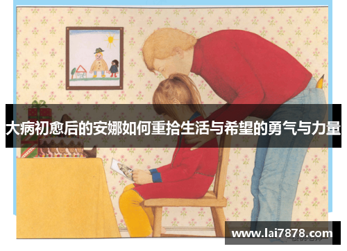 大病初愈后的安娜如何重拾生活与希望的勇气与力量 大病初愈后的安娜如何重拾生活与希望的勇气与力量
